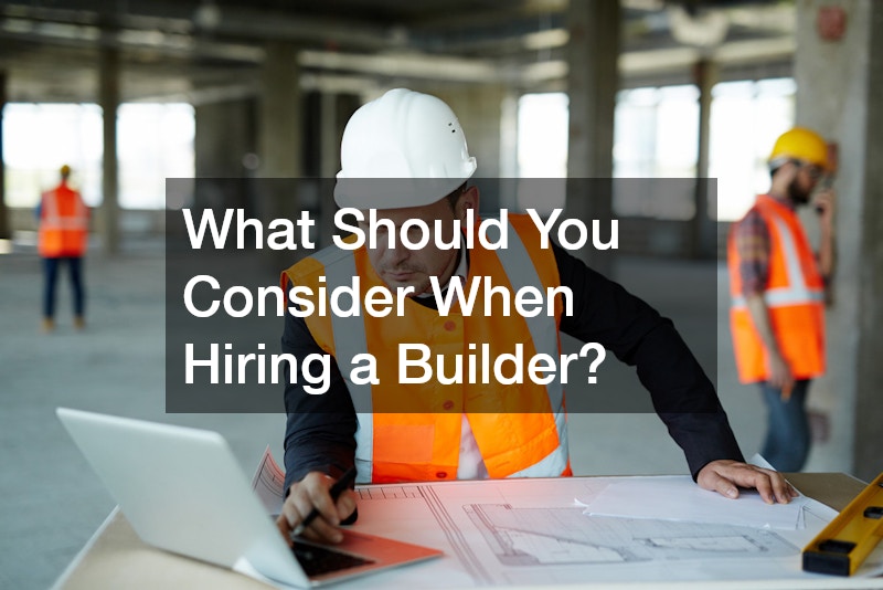 What Should You Consider When Hiring a Builder?